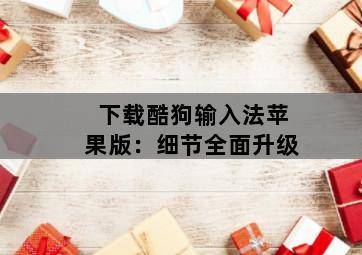 下载酷狗输入法苹果版:细节全面升级 下载酷狗输入法苹果版:细节全面升级-图片2